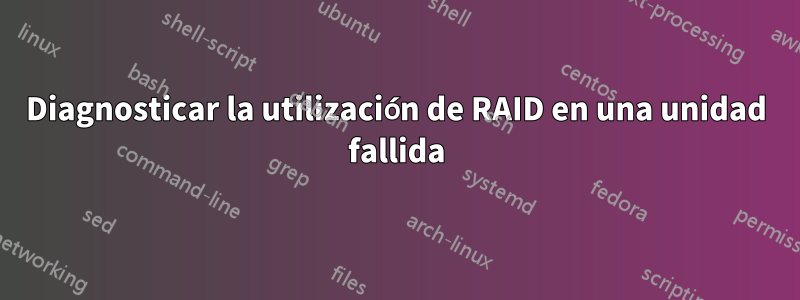 Diagnosticar la utilización de RAID en una unidad fallida