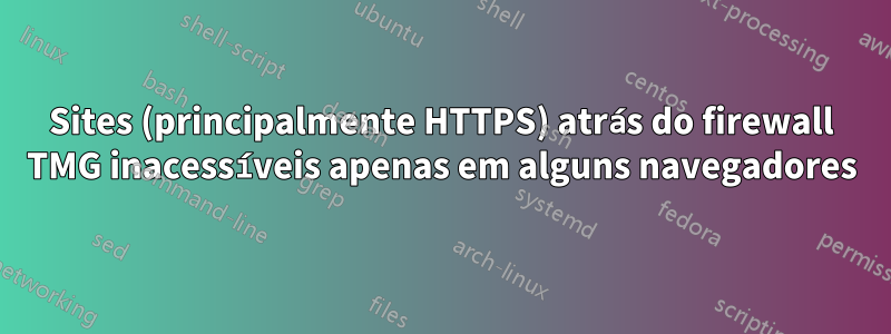 Sites (principalmente HTTPS) atrás do firewall TMG inacessíveis apenas em alguns navegadores