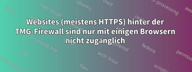 Websites (meistens HTTPS) hinter der TMG-Firewall sind nur mit einigen Browsern nicht zugänglich