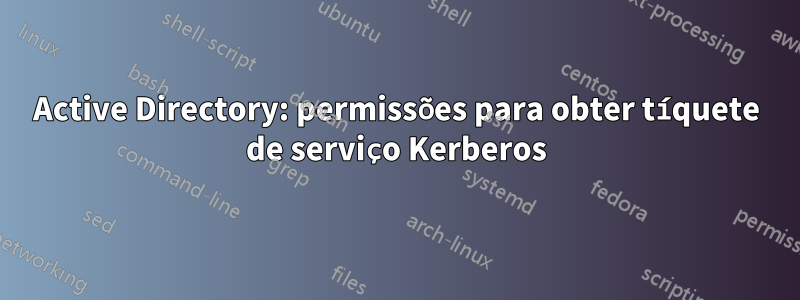 Active Directory: permissões para obter tíquete de serviço Kerberos