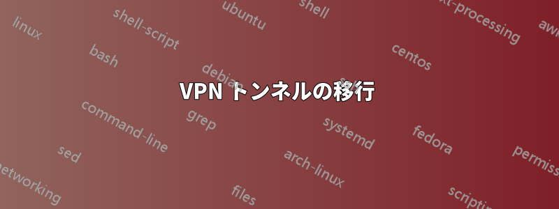 VPN トンネルの移行