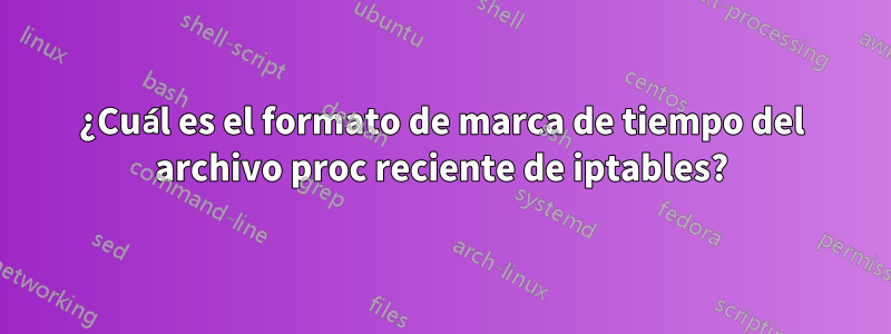 ¿Cuál es el formato de marca de tiempo del archivo proc reciente de iptables?