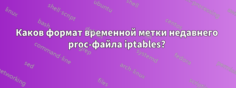 Каков формат временной метки недавнего proc-файла iptables?