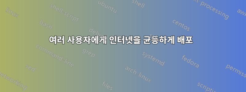 여러 사용자에게 인터넷을 균등하게 배포 