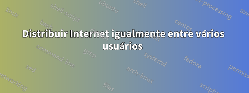 Distribuir Internet igualmente entre vários usuários 