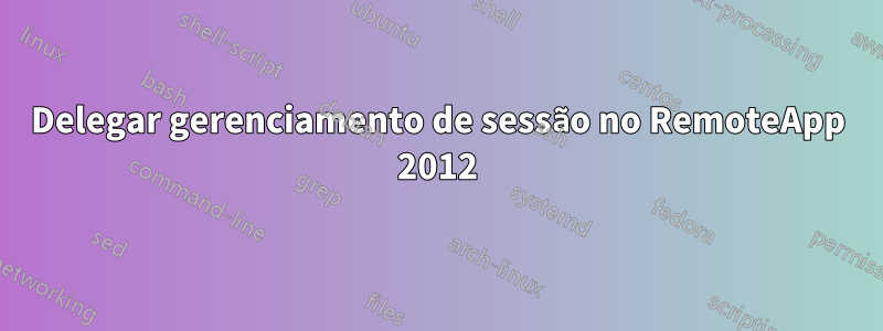 Delegar gerenciamento de sessão no RemoteApp 2012