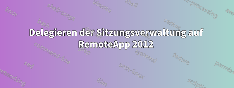 Delegieren der Sitzungsverwaltung auf RemoteApp 2012