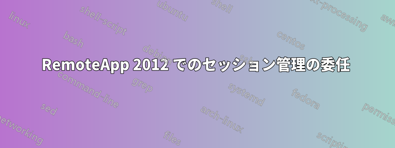 RemoteApp 2012 でのセッション管理の委任