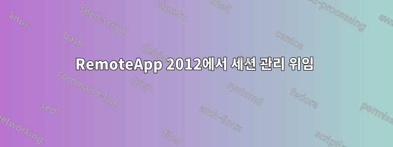 RemoteApp 2012에서 세션 관리 위임