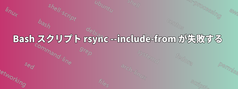 Bash スクリプト rsync --include-from が失敗する