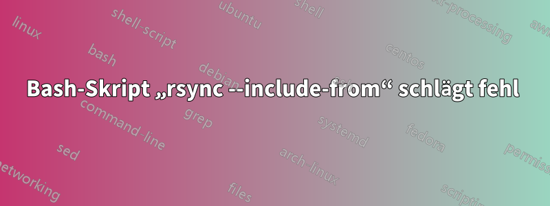 Bash-Skript „rsync --include-from“ schlägt fehl