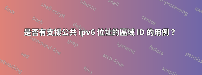 是否有支援公共 ipv6 位址的區域 ID 的用例？