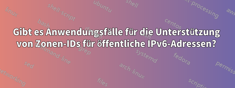 Gibt es Anwendungsfälle für die Unterstützung von Zonen-IDs für öffentliche IPv6-Adressen?