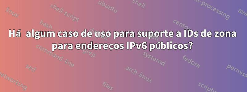 Há algum caso de uso para suporte a IDs de zona para endereços IPv6 públicos?