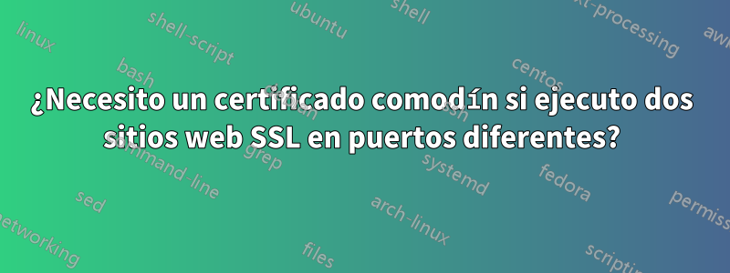 ¿Necesito un certificado comodín si ejecuto dos sitios web SSL en puertos diferentes?