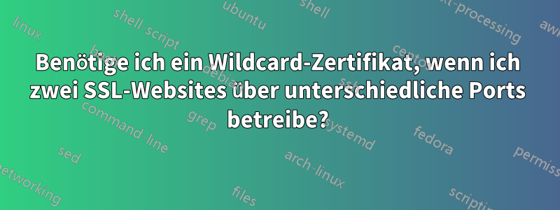 Benötige ich ein Wildcard-Zertifikat, wenn ich zwei SSL-Websites über unterschiedliche Ports betreibe?