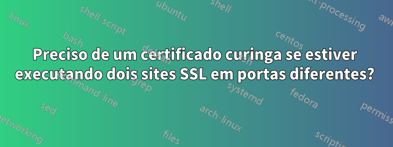 Preciso de um certificado curinga se estiver executando dois sites SSL em portas diferentes?