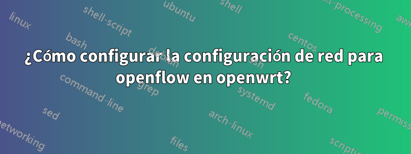 ¿Cómo configurar la configuración de red para openflow en openwrt?