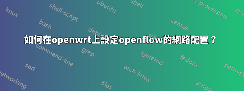 如何在openwrt上設定openflow的網路配置？