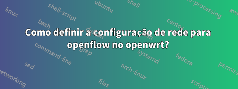 Como definir a configuração de rede para openflow no openwrt?