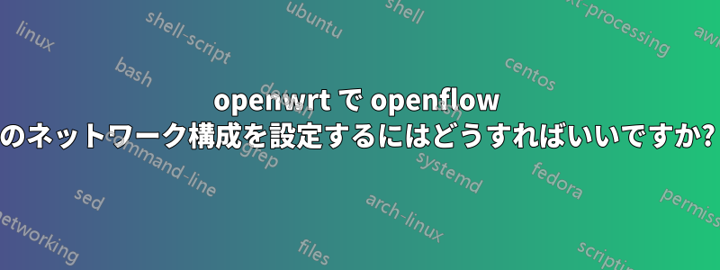 openwrt で openflow のネットワーク構成を設定するにはどうすればいいですか?