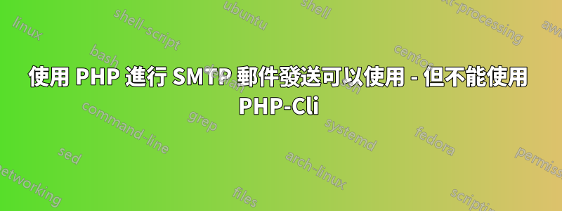 使用 PHP 進行 SMTP 郵件發送可以使用 - 但不能使用 PHP-Cli