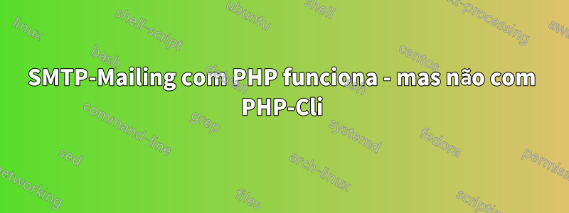 SMTP-Mailing com PHP funciona - mas não com PHP-Cli