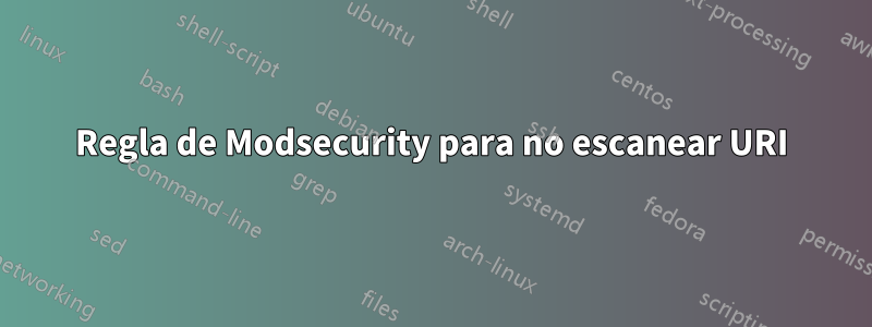 Regla de Modsecurity para no escanear URI