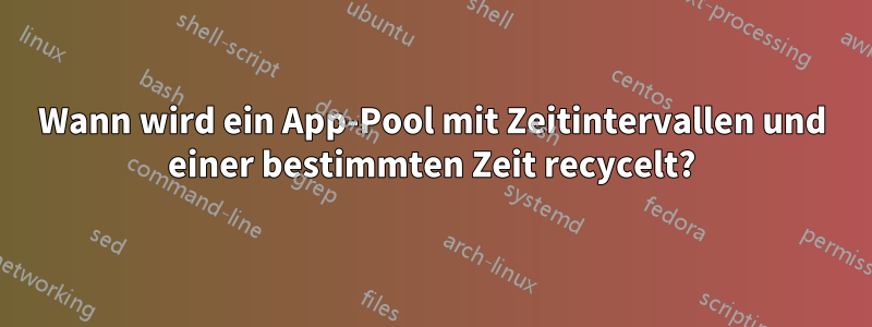 Wann wird ein App-Pool mit Zeitintervallen und einer bestimmten Zeit recycelt?