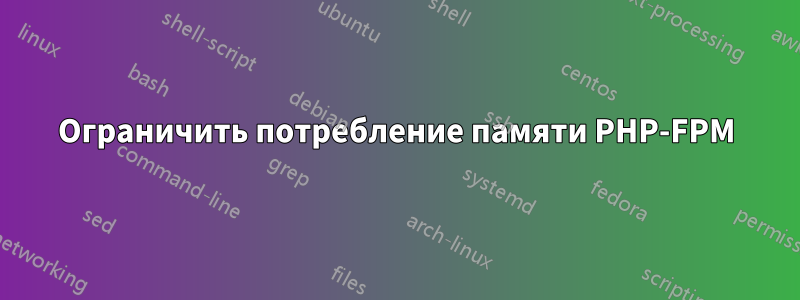 Ограничить потребление памяти PHP-FPM