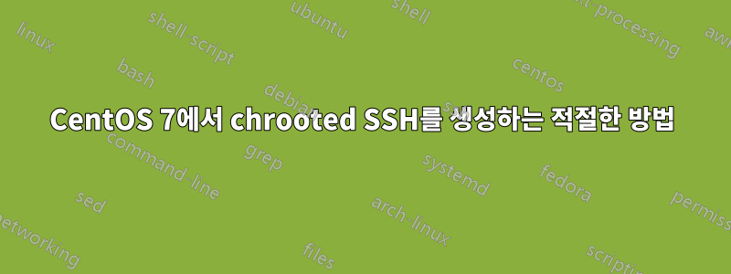 CentOS 7에서 chrooted SSH를 생성하는 적절한 방법