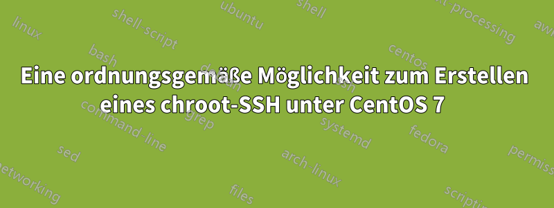 Eine ordnungsgemäße Möglichkeit zum Erstellen eines chroot-SSH unter CentOS 7 