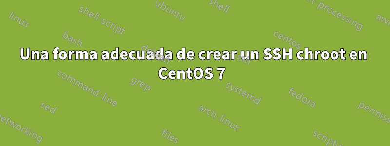 Una forma adecuada de crear un SSH chroot en CentOS 7 