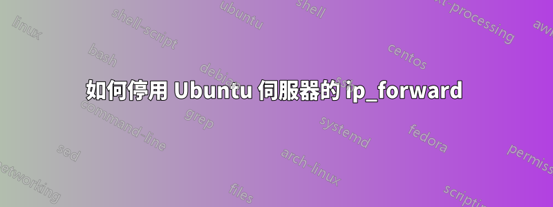 如何停用 Ubuntu 伺服器的 ip_forward