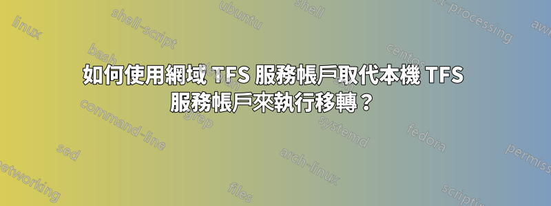 如何使用網域 TFS 服務帳戶取代本機 TFS 服務帳戶來執行移轉？