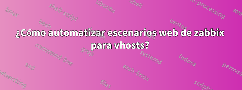 ¿Cómo automatizar escenarios web de zabbix para vhosts?