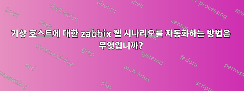 가상 호스트에 대한 zabbix 웹 시나리오를 자동화하는 방법은 무엇입니까?