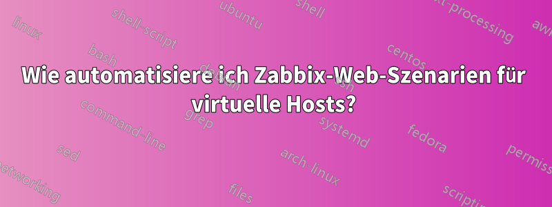 Wie automatisiere ich Zabbix-Web-Szenarien für virtuelle Hosts?