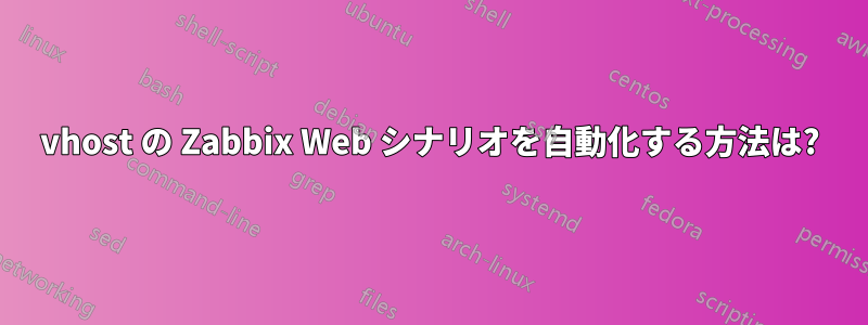 vhost の Zabbix Web シナリオを自動化する方法は?