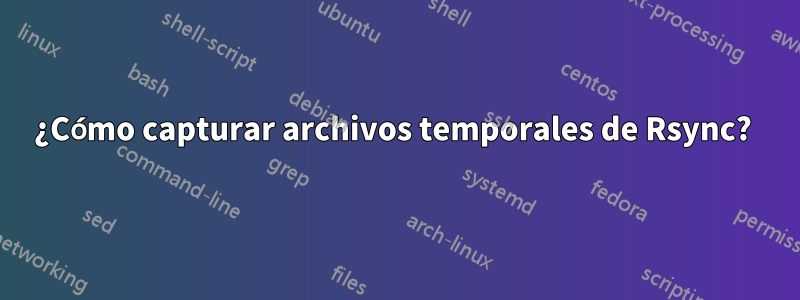 ¿Cómo capturar archivos temporales de Rsync? 