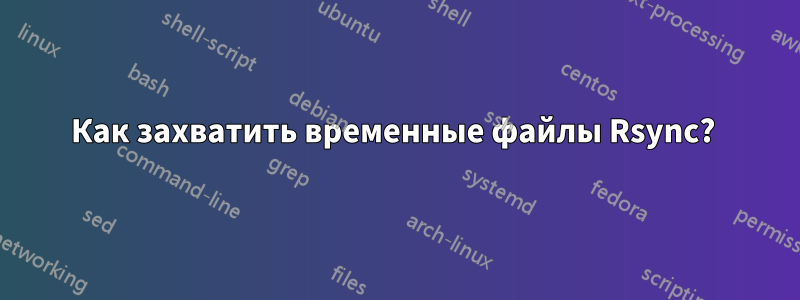 Как захватить временные файлы Rsync? 