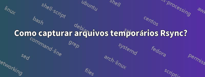 Como capturar arquivos temporários Rsync? 