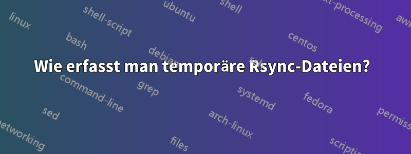 Wie erfasst man temporäre Rsync-Dateien? 