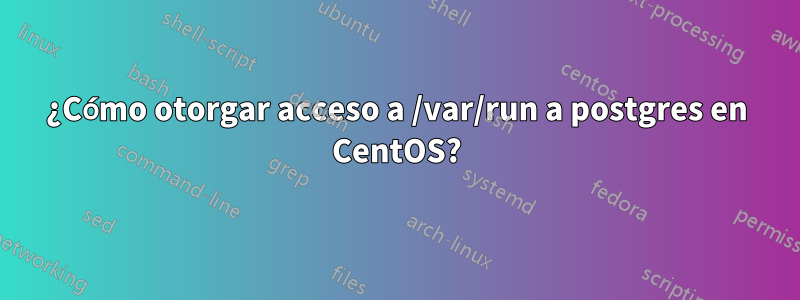 ¿Cómo otorgar acceso a /var/run a postgres en CentOS?