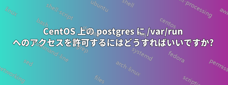 CentOS 上の postgres に /var/run へのアクセスを許可するにはどうすればいいですか?