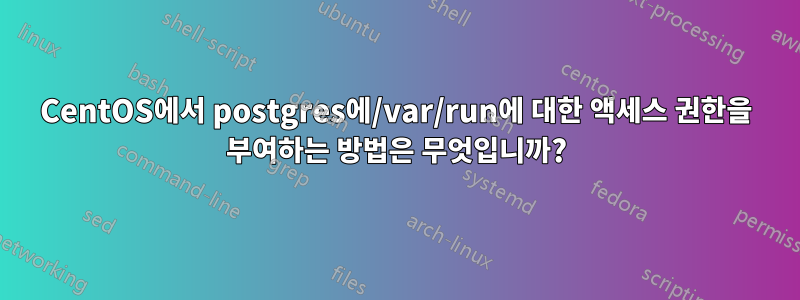 CentOS에서 postgres에/var/run에 대한 액세스 권한을 부여하는 방법은 무엇입니까?