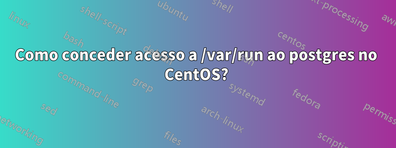 Como conceder acesso a /var/run ao postgres no CentOS?