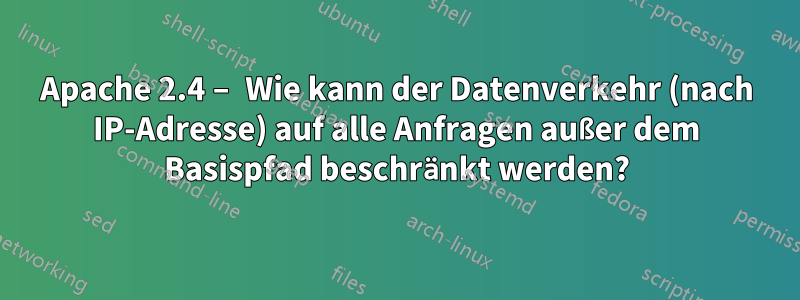 Apache 2.4 – Wie kann der Datenverkehr (nach IP-Adresse) auf alle Anfragen außer dem Basispfad beschränkt werden?