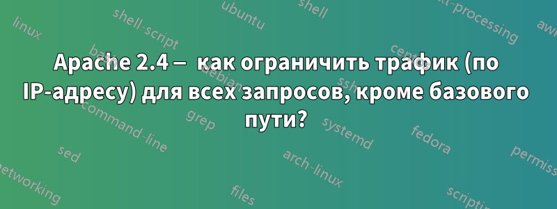 Apache 2.4 — как ограничить трафик (по IP-адресу) для всех запросов, кроме базового пути?