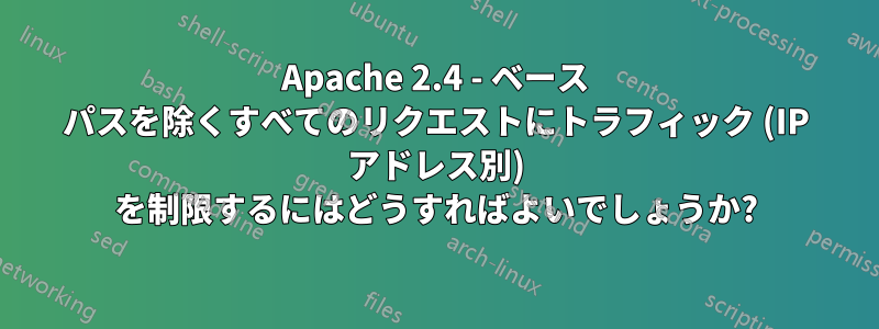 Apache 2.4 - ベース パスを除くすべてのリクエストにトラフィック (IP アドレス別) を制限するにはどうすればよいでしょうか?